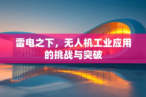 雷电之下，无人机工业应用的挑战与突破
