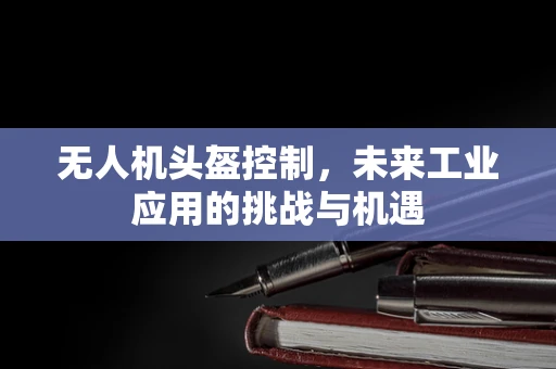无人机头盔控制，未来工业应用的挑战与机遇