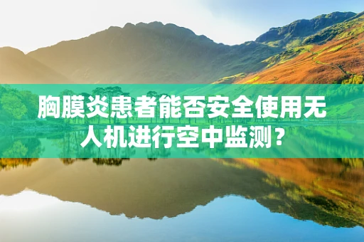 胸膜炎患者能否安全使用无人机进行空中监测？