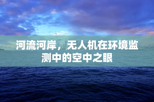 河流河岸，无人机在环境监测中的空中之眼