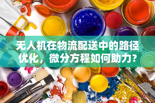 无人机在物流配送中的路径优化，微分方程如何助力？