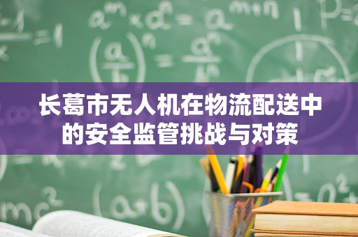 长葛市无人机在物流配送中的安全监管挑战与对策
