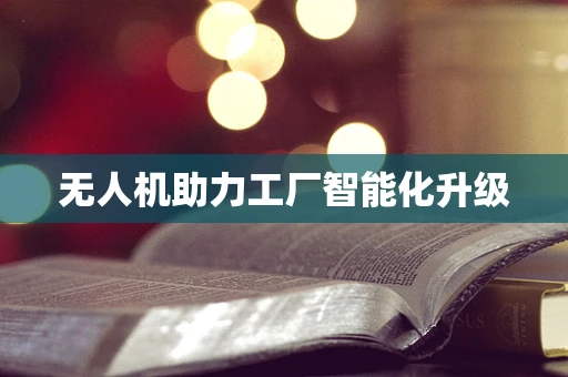 无人机助力工厂智能化升级