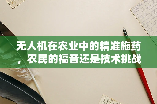 无人机在农业中的精准施药，农民的福音还是技术挑战？