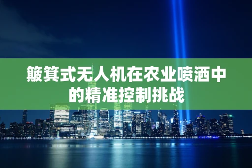簸箕式无人机在农业喷洒中的精准控制挑战