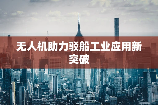 无人机助力驳船工业应用新突破