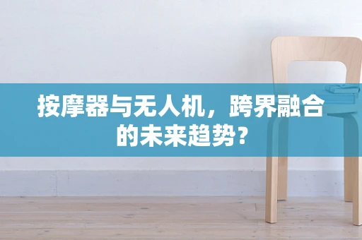 按摩器与无人机，跨界融合的未来趋势？
