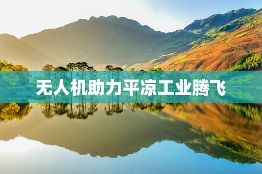 无人机助力平凉工业腾飞