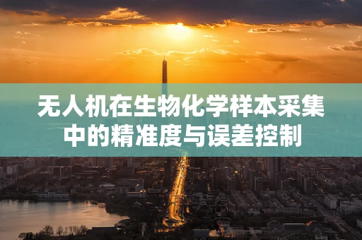 无人机在生物化学样本采集中的精准度与误差控制
