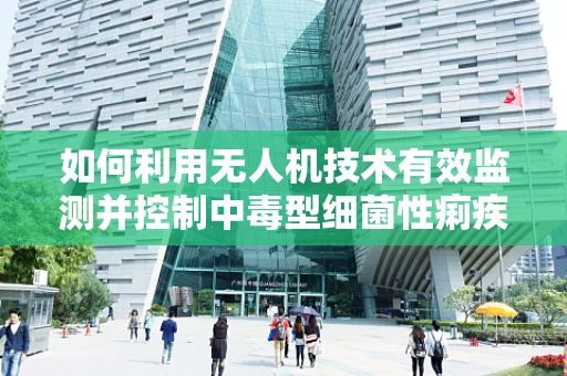如何利用无人机技术有效监测并控制中毒型细菌性痢疾的传播？