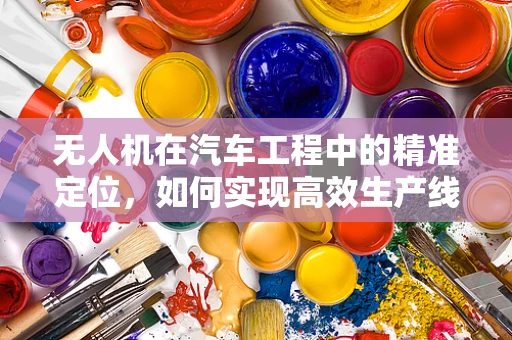 无人机在汽车工程中的精准定位，如何实现高效生产线监控？