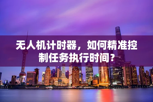无人机计时器，如何精准控制任务执行时间？