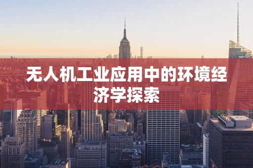无人机工业应用中的环境经济学探索