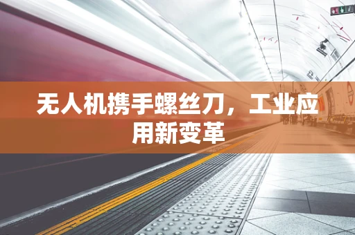 无人机携手螺丝刀，工业应用新变革