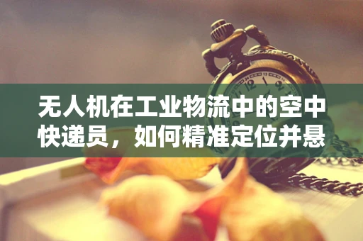无人机在工业物流中的空中快递员，如何精准定位并悬挂毛巾杆？