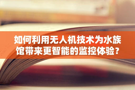 如何利用无人机技术为水族馆带来更智能的监控体验？