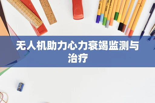 无人机助力心力衰竭监测与治疗