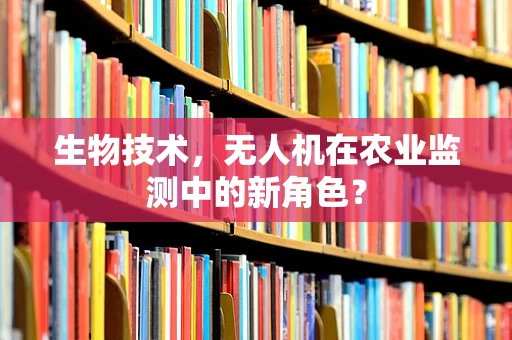 生物技术，无人机在农业监测中的新角色？