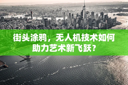 街头涂鸦，无人机技术如何助力艺术新飞跃？