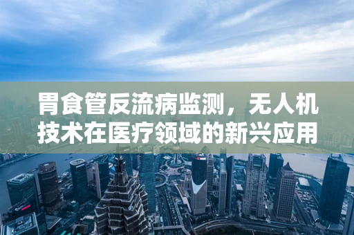 胃食管反流病监测，无人机技术在医疗领域的新兴应用？
