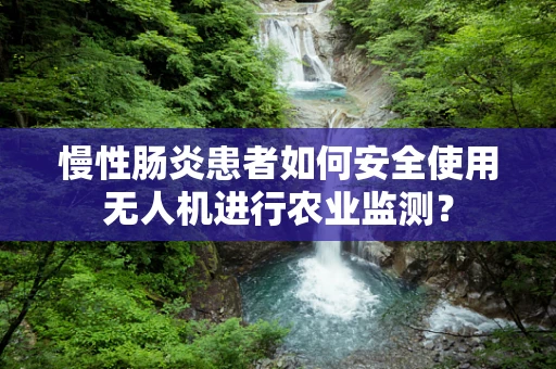 慢性肠炎患者如何安全使用无人机进行农业监测？