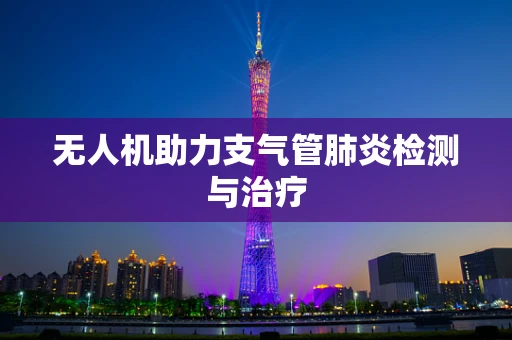 无人机助力支气管肺炎检测与治疗