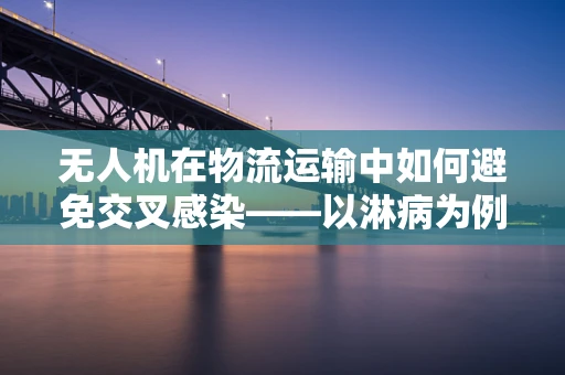 无人机在物流运输中如何避免交叉感染——以淋病为例
