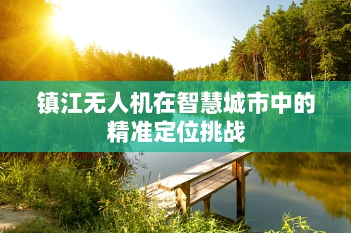 镇江无人机在智慧城市中的精准定位挑战