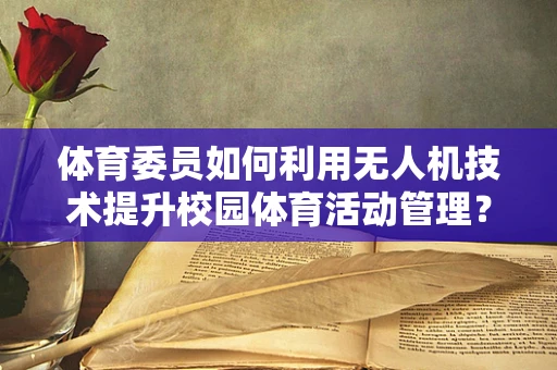 体育委员如何利用无人机技术提升校园体育活动管理？