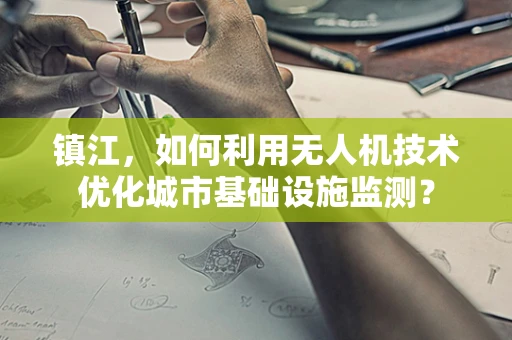 镇江，如何利用无人机技术优化城市基础设施监测？