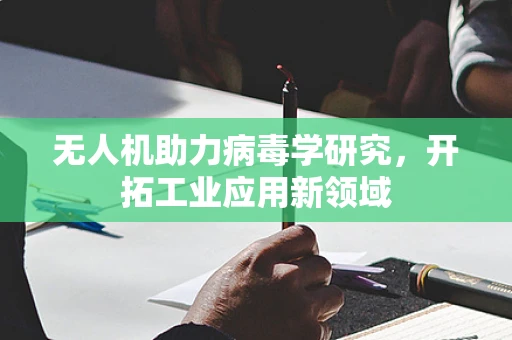 无人机助力病毒学研究，开拓工业应用新领域