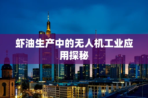 虾油生产中的无人机工业应用探秘