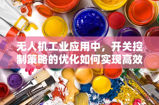 无人机工业应用中，开关控制策略的优化如何实现高效与安全？