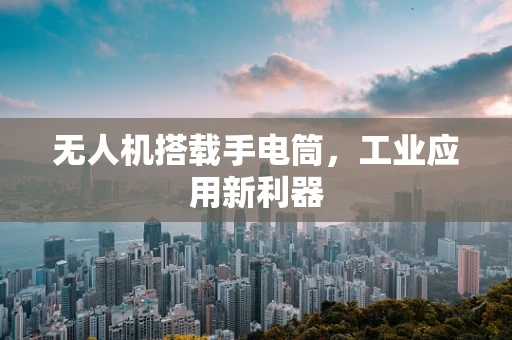 无人机搭载手电筒，工业应用新利器