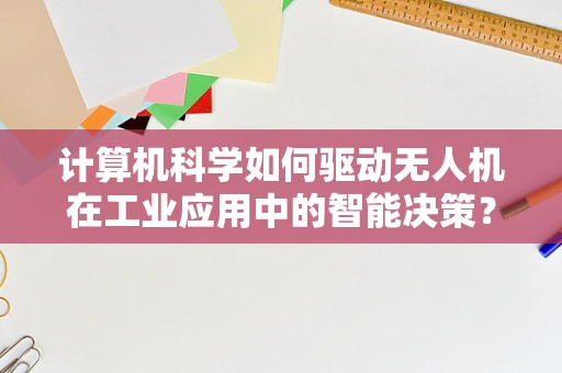 计算机科学如何驱动无人机在工业应用中的智能决策？