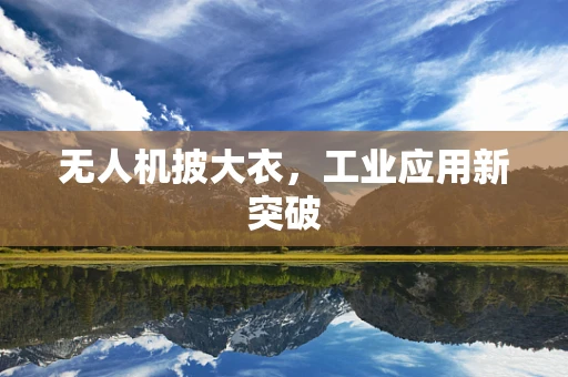 无人机披大衣，工业应用新突破