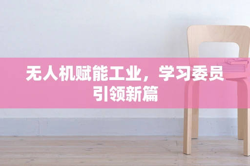 无人机赋能工业，学习委员引领新篇