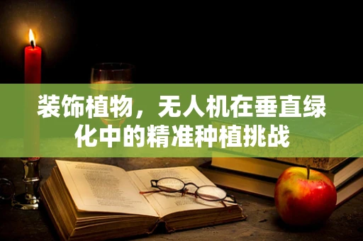 装饰植物，无人机在垂直绿化中的精准种植挑战