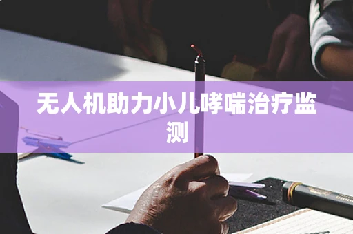 无人机助力小儿哮喘治疗监测