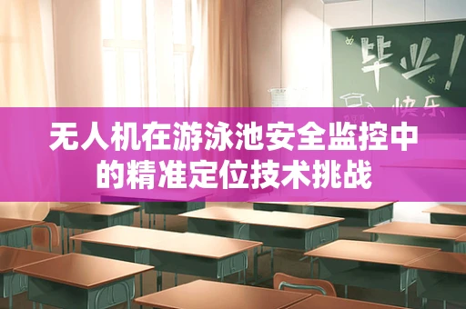 无人机在游泳池安全监控中的精准定位技术挑战