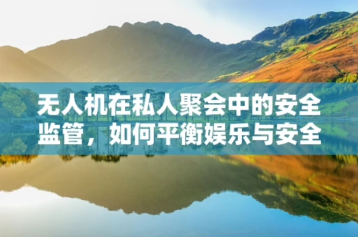 无人机在私人聚会中的安全监管，如何平衡娱乐与安全？