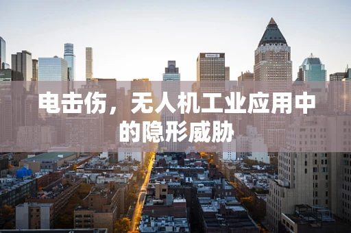 电击伤，无人机工业应用中的隐形威胁