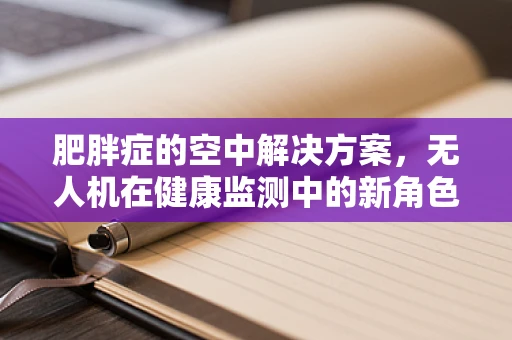 肥胖症的空中解决方案，无人机在健康监测中的新角色？