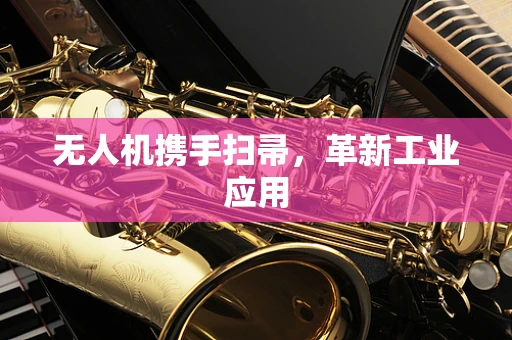 无人机携手扫帚，革新工业应用