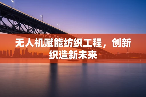 无人机赋能纺织工程，创新织造新未来