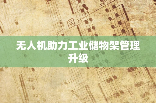 无人机助力工业储物架管理升级
