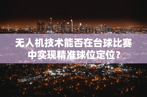 无人机技术能否在台球比赛中实现精准球位定位？