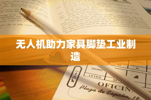 无人机助力家具脚垫工业制造