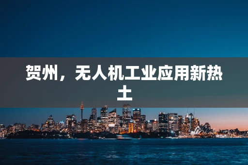 贺州，无人机工业应用新热土