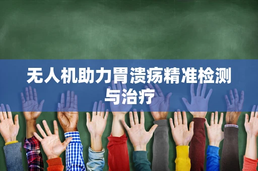 无人机助力胃溃疡精准检测与治疗